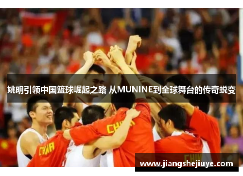 姚明引领中国篮球崛起之路 从MUNINE到全球舞台的传奇蜕变