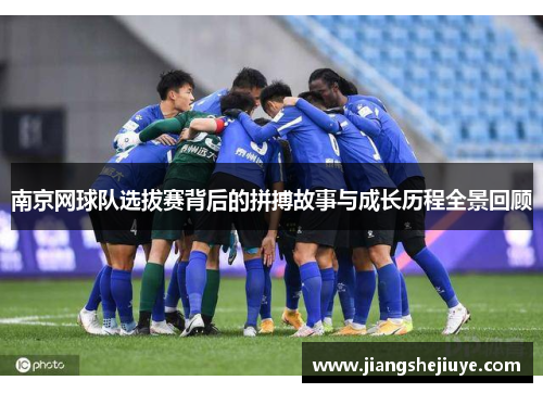 南京网球队选拔赛背后的拼搏故事与成长历程全景回顾