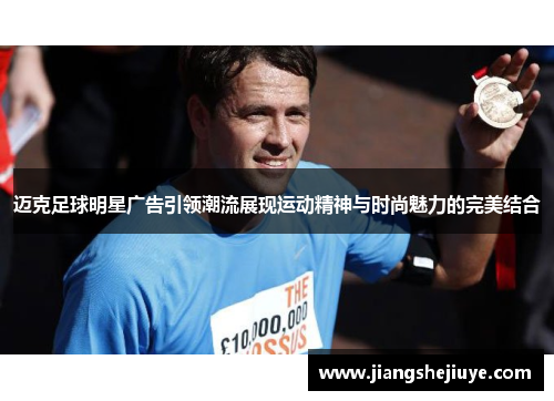 迈克足球明星广告引领潮流展现运动精神与时尚魅力的完美结合