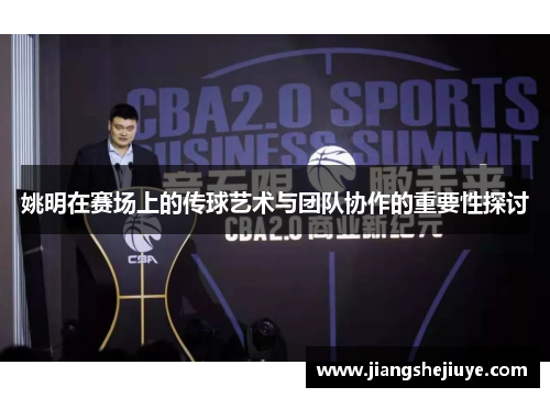 姚明在赛场上的传球艺术与团队协作的重要性探讨