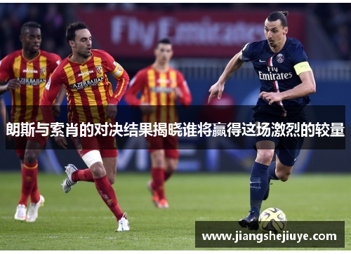朗斯与索肖的对决结果揭晓谁将赢得这场激烈的较量
