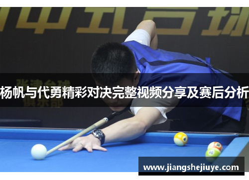 杨帆与代勇精彩对决完整视频分享及赛后分析
