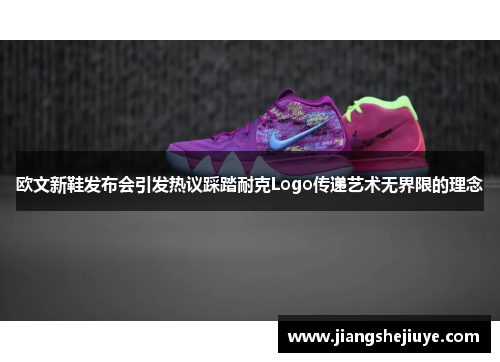 欧文新鞋发布会引发热议踩踏耐克Logo传递艺术无界限的理念