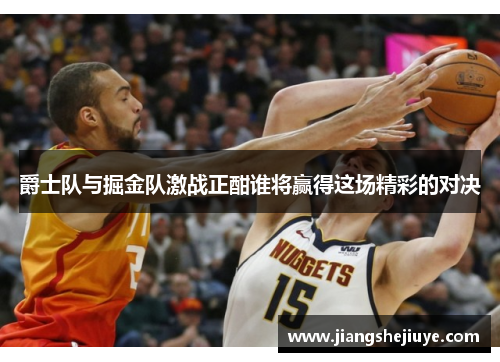 爵士队与掘金队激战正酣谁将赢得这场精彩的对决