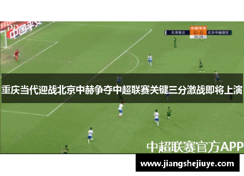 重庆当代迎战北京中赫争夺中超联赛关键三分激战即将上演